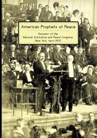 American Prophets of Peace: Souvenir of the National Arbitration and Peace Congress, New York, April 1907 1633915867 Book Cover