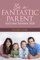 Be a Fantastic Parent and Raise Fantastic Kids: tips on the basics of human nature, nurturing, and communication 149051855X Book Cover