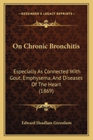 On Chronic Bronchitis Especially as Connected with Gout, Emphysema, and Diseases of the Heart: Being Clinical Lectures Delivered at the Middlesex Hospital (Classic Reprint) 1164903101 Book Cover