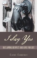 I Say Yes: Reclaiming Respect and Love for Life 1982210907 Book Cover