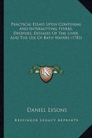 Practical Essays Upon Continual And Intermitting Fevers, Dropsies, Diseases Of The Liver, And The Use Of Bath Waters 1166199819 Book Cover