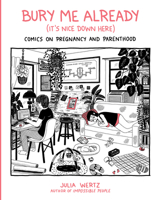 Bury Me, Already (It's Nice Down Here): Comics on Pregnancy and Parenthood 0762468289 Book Cover