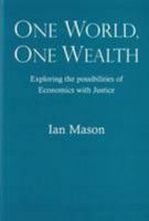 One World, One Wealth: Exploring the Possibilities of Economics with Justice 0956596835 Book Cover