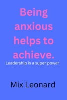 Being anxious helps to achieve: Leadership is a super power B0C1J1XP7P Book Cover