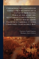 Ceremonial dels magnífichs consellers y regiment de la Ciutat de Barcelona. Publicat per acort del Ajuntament Constitucional e inciat per regidors ... y Bartomeu Gunyalons y Bou 1174880643 Book Cover