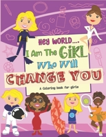 Hey World.... I Am The Girl Who Will Change You: A Coloring book For Girls B08HGTJJFV Book Cover