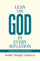 Lean on God in Every Situation: Devotional and Short Stories 1543447546 Book Cover