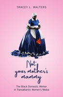 Not Your Mother's Mammy: The Black Domestic Worker in Transatlantic Women's Media 1978808577 Book Cover