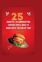 25 DIABETES-ACCOMMODATING SUPPERS YOU'LL NEED TO MAKE UNTIL THE END OF TIME B0CFD9M58M Book Cover