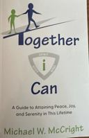 Together i Can: A Guide to Attaining Peace, Joy, and Serenity in This Lifetime 1636182836 Book Cover