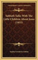 Sabbath Talks: With the Little Children about Jesus (Classic Reprint) 112069731X Book Cover