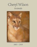 Cheryl Wilson: Animals 2003 - 2010 1453688196 Book Cover