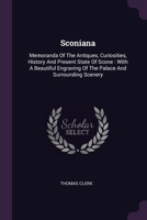 Sconiana: Memoranda Of The Antiques, Curiosities, History And Present State Of Scone: With A Beautiful Engraving Of The Palace A 1378548647 Book Cover