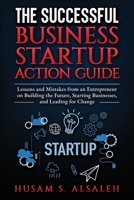 The Successful Business Startup Action Guide: Lessons and Mistakes from an Entrepreneur on Building the Future, Starting Businesses, and Leading for Change B0C5P588VT Book Cover