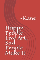 Happy People Live Art, Sad People Make It: Kane 1678003573 Book Cover