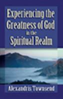 Experiencing the Greatness of God in the Spiritual Realm 1597553530 Book Cover