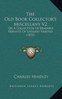 The Old Book Collector's Miscellany V2: Or A Collection Of Readable Reprints Of Literary Rarities, Illustrative Of The History, Literature, Manners, And Biography Of The English Nation 1437327885 Book Cover