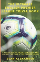 The Ultimate English Premier League Trivia Book: A Collection of Trivia, fun facts, and history for fans of the Premier League B0CQ2Y3Q83 Book Cover