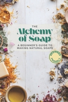 The Alchemy of Soap: A Beginner’s Guide to Making Natural Soaps with Herbs, Oils & Botanicals B0FNW3WW4M Book Cover