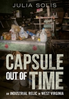 Capsule Out of Time: An Industrial Relic in West Virginia 1634991095 Book Cover