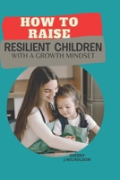 How to Raise Resilient Children with a growth Mindset: The art of instilling Self-discipline ,Independence ,Compassion, Self love and Emotional intelligence in a child in preparation for Adulthood. B09928V8JM Book Cover