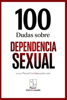 100 Dudas sobre... LA DEPENDENCIA SEXUAL: ¿Deseo o necesidad? Cuando el placer encadena (Placer ConSexsuado) (Spanish Edition) B0FKLX2C8L Book Cover