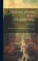 Social Hours With Celebrities,1: Being The Third And Fourth Volumes Of Gossip Of The Century 1022396013 Book Cover