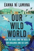 Our Wild World: From the birds and bees to our boglands and the ice caps 1788492331 Book Cover