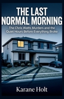 The Last Normal Morning: The Chris Watts Murders and the Quiet Hours Before Everything Broke (Stories That Matters) B0GZKJ94BT Book Cover