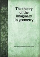 The Theory of the Imaginary in Geometry: Together with the Trigonometry of the Imaginary 0511708548 Book Cover