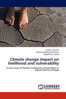 Climate change impact on livelihood and vulnerability: A case study of Mushar Community at Koshi Basin in Saptari District of Nepal 3659194425 Book Cover
