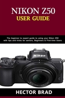 Nikon Z50 Users Guide: The Beginner to Expert Guide to Using Your Nikon Z50 with Tips and Tricks for seniors, Beginners & First-Time Users B089TRY93F Book Cover