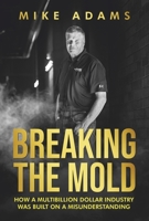 BREAKING THE MOLD: HOW A MULTIBILLION DOLLAR INDUSTRY WAS BUILT ON A MISUNDERSTANDING 1667858963 Book Cover