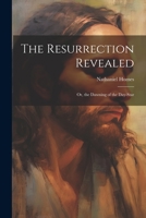 The Resurrection Revealed: Or, the Dawning of the Day-Star 1021737607 Book Cover