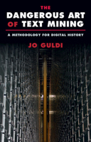 The Dangerous Art of Text Mining: A Methodology for Digital History 1009262998 Book Cover