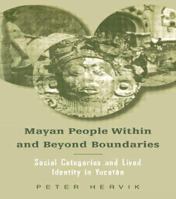Mayan People Within and Beyond Boundaries: Social Categories and Lived Identity in the Yucatan 0415945267 Book Cover