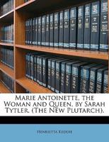 Marie Antoinette, the Woman and Queen, by Sarah Tytler. (The New Plutarch). 1146583982 Book Cover