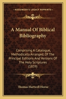 A Manual Of Biblical Bibliography: Comprising A Catalogue, Methodically Arranged, Of The Principal Editions And Versions Of The Holy Scriptures 1166484238 Book Cover