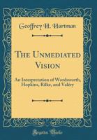 The Unmediated Vision: An Interpretation of Wordsworth, Hopkins, Rilke, and Valéry B0006BOP4A Book Cover