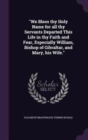 We Bless thy Holy Name for all thy Servants Departed This Life in thy Faith and Fear, Especially William, Bishop of Gibraltar, and Mary, his Wife. 1346843767 Book Cover