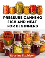 Pressure Canning Meat And Fish For Beginners: Canning And Preserving Meat And Fish Using Pressure Canning Method (ball jar canning recipes) B0CTBYTRMX Book Cover