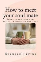 How to Meet Your Soul Mate: There Is Someone Very Special Waiting to Meet You 1541386035 Book Cover