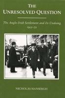 The Unresolved Question: The Anglo-Irish Settlement and Its Undoing 1912-72 0300050690 Book Cover