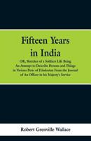 Fifteen Years In India, Or, Sketches Of A Soldier's Life: Being An Attempt To Describe Persons And Things In Various Parts Of Hindostan 9353297796 Book Cover