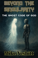 Beyond the Singularity: The Ghost Code of God B0FHQPL4QT Book Cover