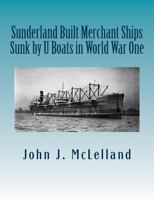 Sunderland Built Merchant Ships Sunk by U Boat in World War One (Sunderland Built Ships Sunk by U Boat in WW i and II) (Volume 1) 1975911490 Book Cover