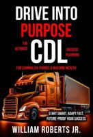 Drive Into Purpose: The Ultimate CDL Success Playbook for Earning Six Figures & Building Wealth B0FJG9T3RM Book Cover