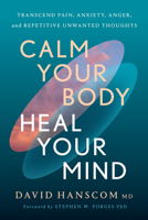 Calm Your Body, Heal Your Mind: Transcend Pain, Anxiety, Anger, and Repetitive Unwanted Thoughts 1645023400 Book Cover