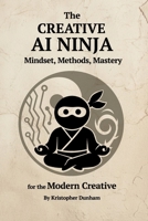 The Creative AI Ninja: Mindset, Methods, Mastery for the Modern Creative B0F6LNRSW6 Book Cover