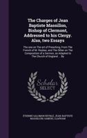 The Charges of Jean Baptiste Massillon, Bishop of Clermont, Addressed to His Clergy. Also, Two Essays: The One on the Art of Preaching, from the French of M. Reybaz, and the Other on the Composition o 0530782227 Book Cover